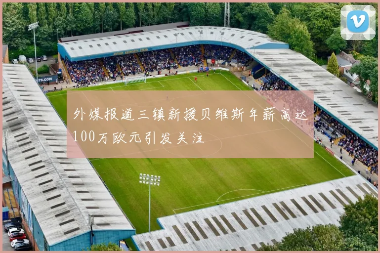 外媒报道三镇新援贝维斯年薪高达100万欧元引发关注