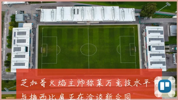 芝加哥火焰主帅称莱万竞技水平可与梅西比肩正在洽谈新合同