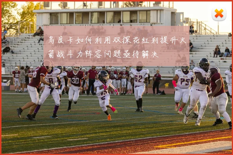 乌度卡如何利用双探花红利提升火箭战斗力阵容问题亟待解决