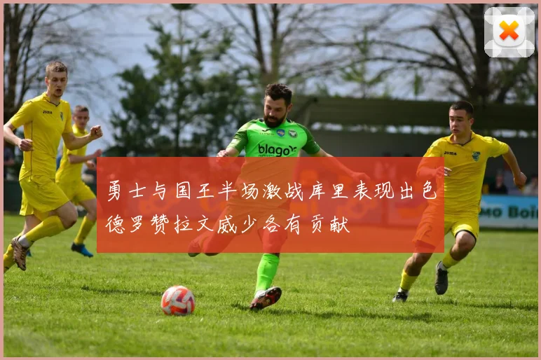 勇士与国王半场激战库里表现出色德罗赞拉文威少各有贡献