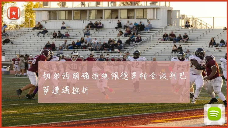 切尔西明确拒绝佩德罗转会谈判巴萨遭遇挫折