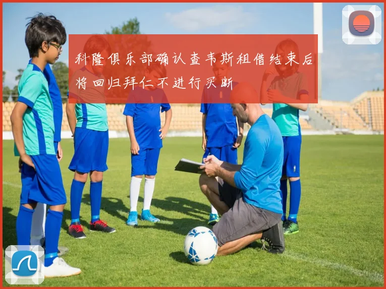 科隆俱乐部确认查韦斯租借结束后将回归拜仁不进行买断
