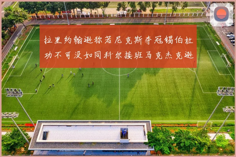 拉里约翰逊称若尼克斯夺冠锡伯杜功不可没如同科尔接班马克杰克逊