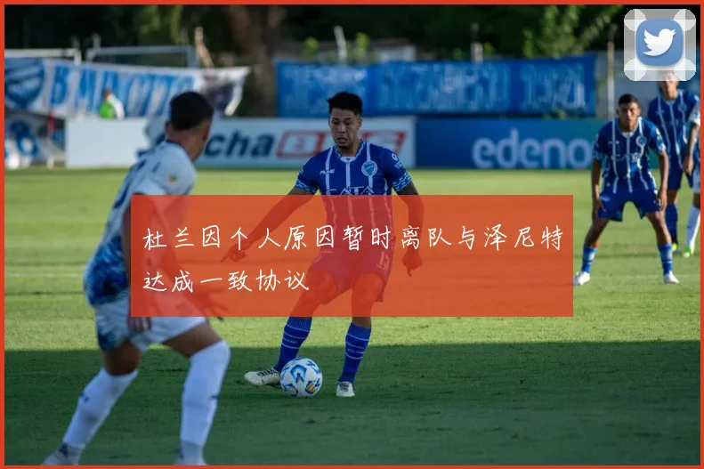 杜兰因个人原因暂时离队与泽尼特达成一致协议