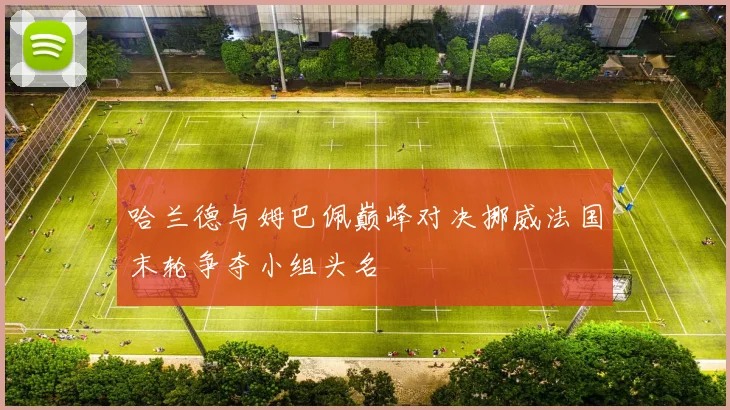 哈兰德与姆巴佩巅峰对决挪威法国末轮争夺小组头名
