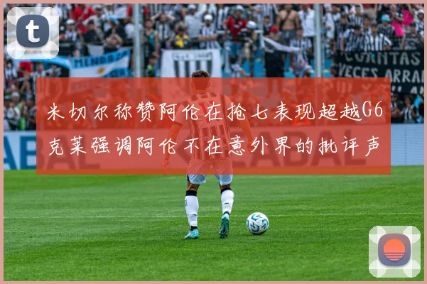 米切尔称赞阿伦在抢七表现超越G6克莱强调阿伦不在意外界的批评声音