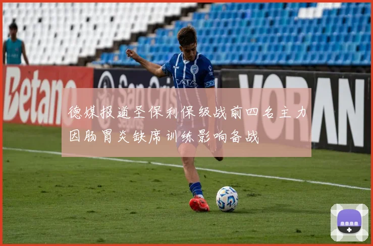 德媒报道圣保利保级战前四名主力因肠胃炎缺席训练影响备战