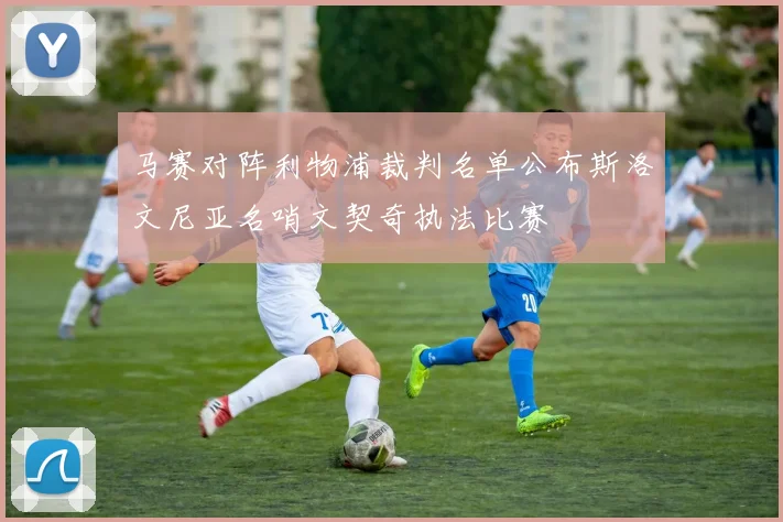 马赛对阵利物浦裁判名单公布斯洛文尼亚名哨文契奇执法比赛